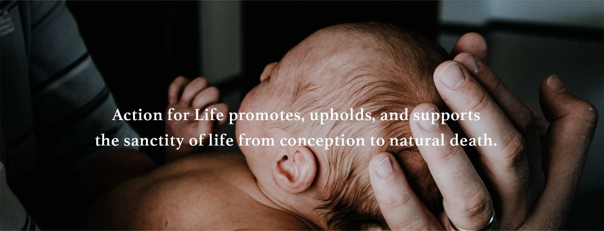 Action for Life promotes, upholds, and supports respect for human values, from conception to natural death.